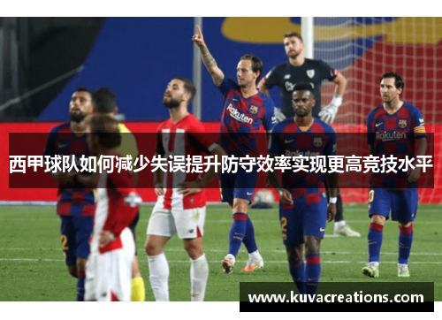 西甲球队如何减少失误提升防守效率实现更高竞技水平