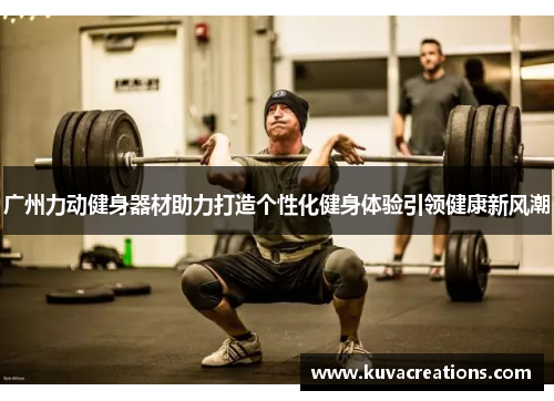 广州力动健身器材助力打造个性化健身体验引领健康新风潮