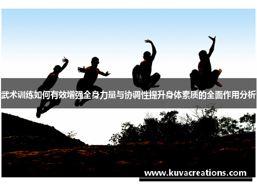 武术训练如何有效增强全身力量与协调性提升身体素质的全面作用分析