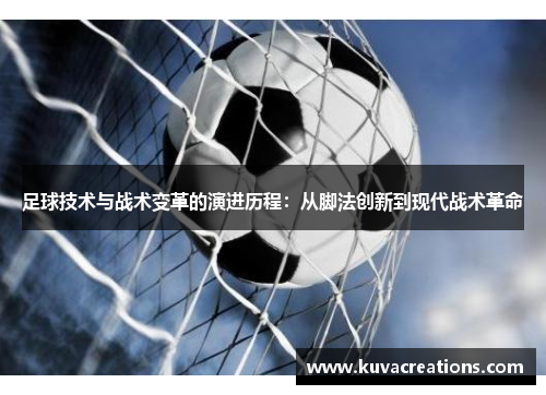 足球技术与战术变革的演进历程：从脚法创新到现代战术革命