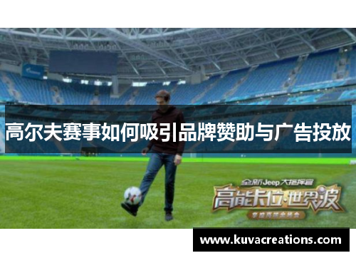 高尔夫赛事如何吸引品牌赞助与广告投放
